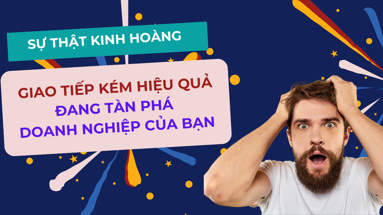 Sự Thật Kinh Hoàng: Giao Tiếp Kém Hiệu Quả Đang Tàn Phá Doanh Nghiệp Của Bạn